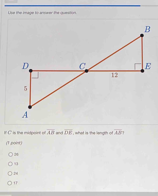 Use the image to answer the question.
If C is the midpoint of overline AB and overline DE , what is the length of overline AB ?
(1 point)
26
13
24
17