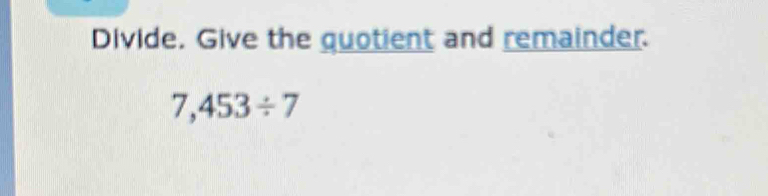 Divide. Give the quotient and remainder.
7,453/ 7