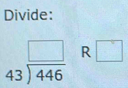 Divide:
beginarrayr □  43encloselongdiv 446endarray R □