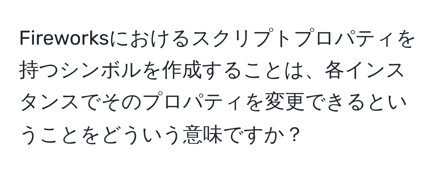 Fireworksにおけるスクリプトプロパティを持つシンボルを作成することは、各インスタンスでそのプロパティを変更できるということをどういう意味ですか？