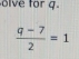 lve for q.
 (q-7)/2 =1