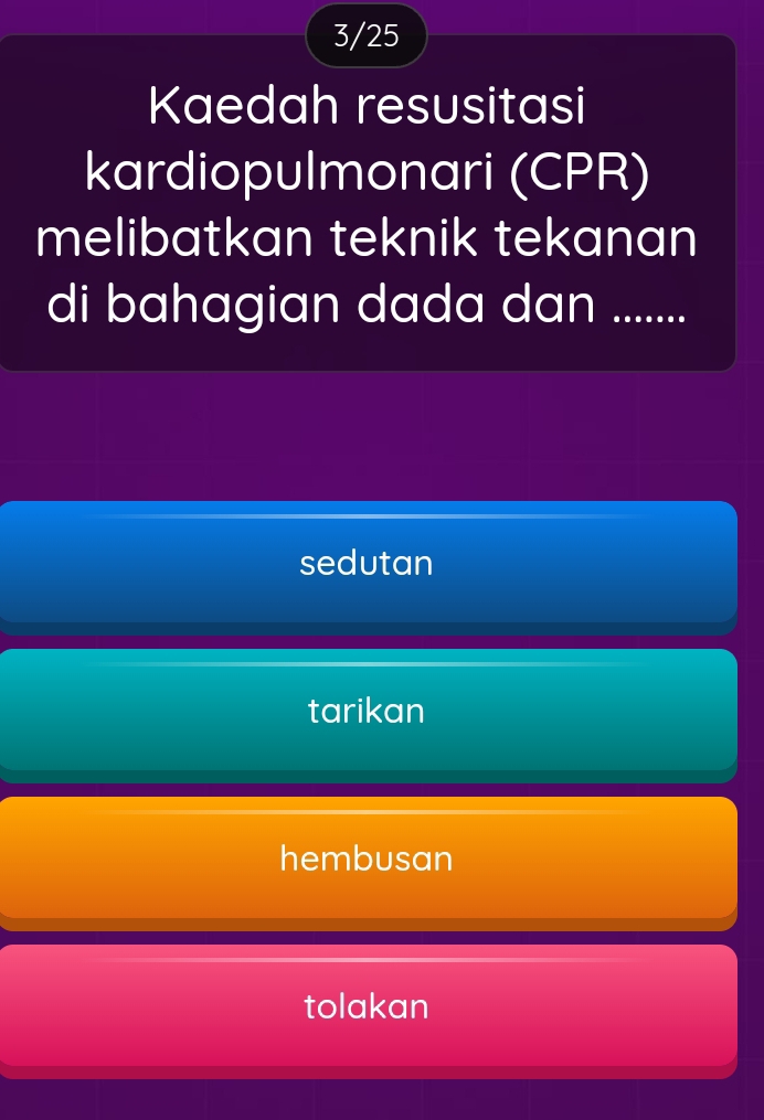 3/25
Kaedah resusitasi
kardiopulmonari (CPR)
melibatkan teknik tekanan
di bahagian dada dan .......
sedutan
tarikan
hembusan
tolakan