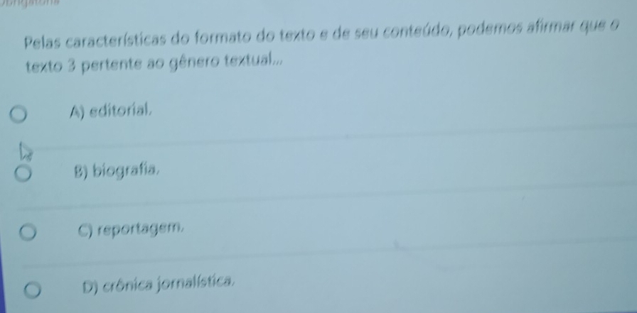 Pelas características do formato do texto e de seu conteúdo, podemos afirmar que o
texto 3 pertente ao gênero textual...
A) editorial.
B) biografía.
C) reportagem.
D) crônica jornalística.