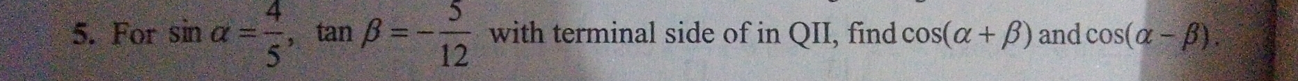 For sin alpha = 4/5  ， tan beta =- 5/12  with terminal side of in QII, find cos (alpha +beta ) and cos (alpha -beta ).
