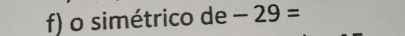 simétrico de -29=