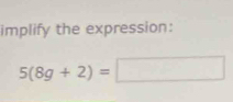 implify the expression:
5(8g+2)=□