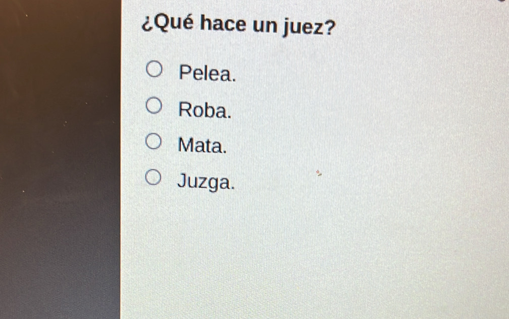 ¿Qué hace un juez?
Pelea.
Roba.
Mata.
Juzga.