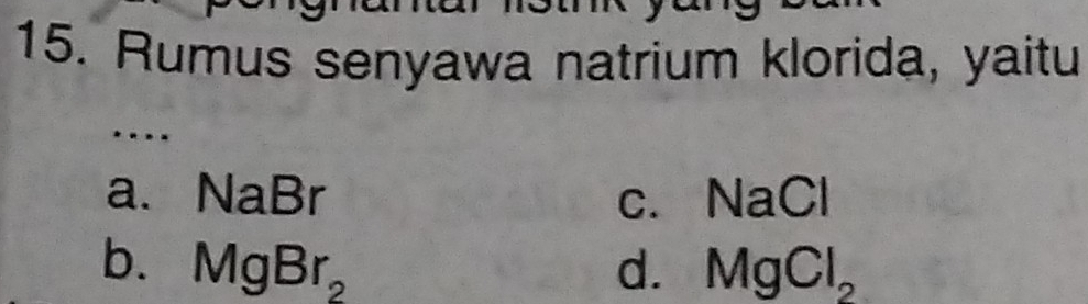 Rumus senyawa natrium klorida, yaitu
… .
a. NaBr C、 NaCl □^^circ 
b. M 1g Br_2 d. MgCl_2