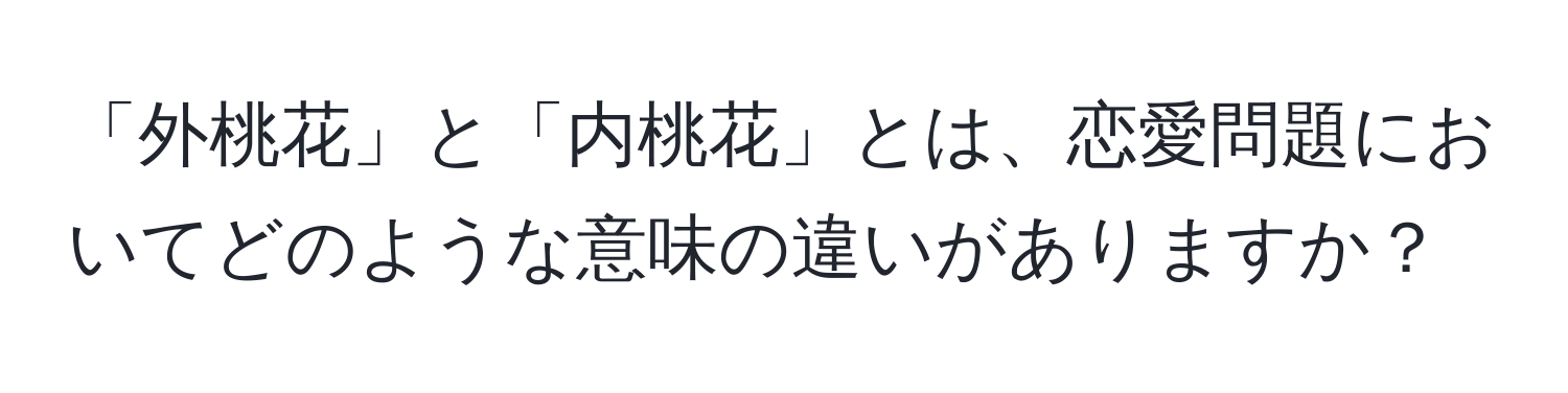 「外桃花」と「内桃花」とは、恋愛問題においてどのような意味の違いがありますか？