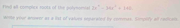 Find all complex roots of the polynomial 2x^4-34x^2+140. 
Write your answer as a list of values separated by commas. Simplify all radicals.