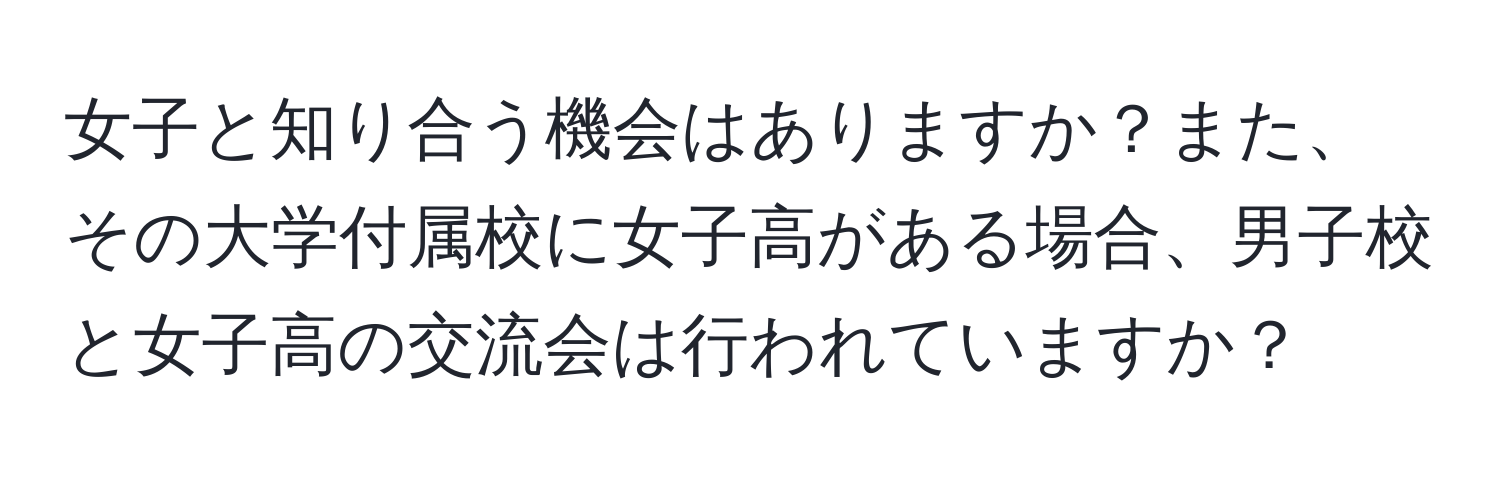 女子と知り合う機会はありますか？また、その大学付属校に女子高がある場合、男子校と女子高の交流会は行われていますか？