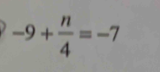 -9+ n/4 =-7