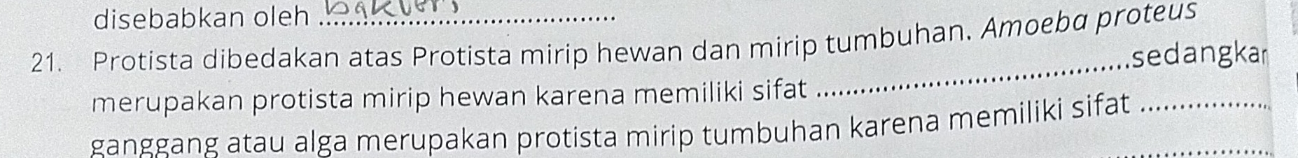 disebabkan oleh 
21. Protista dibedakan atas Protista mirip hewan dan mirip tumbuhan. Amoeba proteus 
_ 
sedangkar 
merupakan protista mirip hewan karena memiliki sifat 
ganggang atau alga merupakan protista mirip tumbuhan karena memiliki sifat_