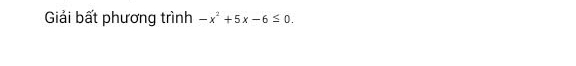 Giải bất phương trình -x^2+5x-6≤ 0.