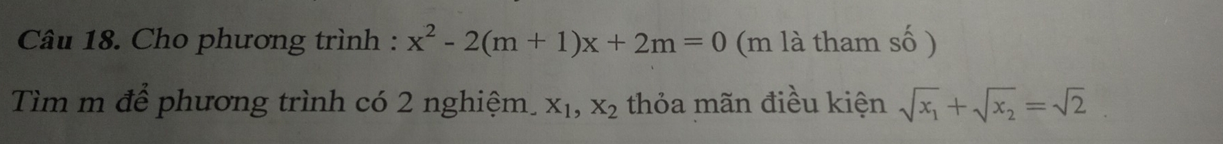 Cho phương trình : x^2-2(m+1)x+2m=0 (m là tham số )
Tìm m để phương trình có 2 nghiệm. X_1, X_2 thỏa mãn điều kiện sqrt(x_1)+sqrt(x_2)=sqrt(2)