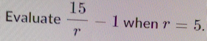 Evaluate  15/r -1 when r=5.