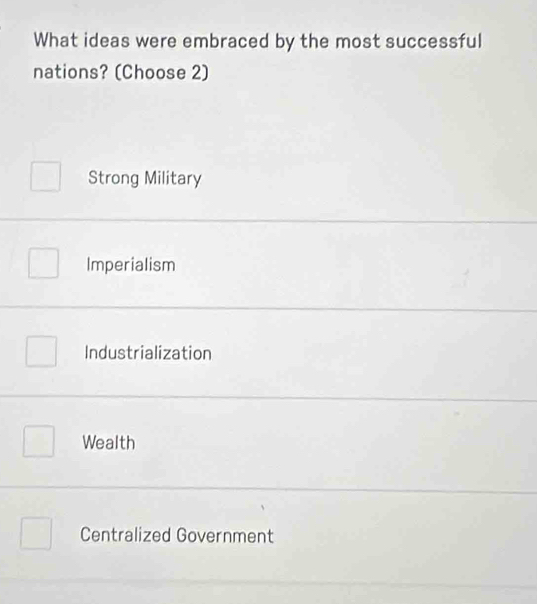 What ideas were embraced by the most successful
nations? (Choose 2)
Strong Military
Imperialism
Industrialization
Wealth
Centralized Government