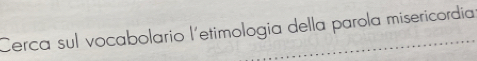 Cerca sul vocabolario l'etimologia della parola misericordia