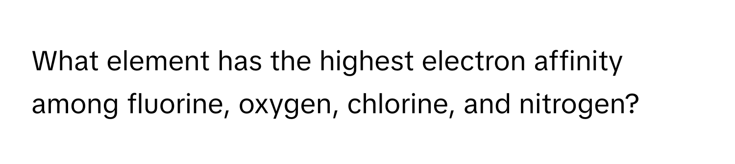 What element has the highest electron affinity among fluorine, oxygen, chlorine, and nitrogen?