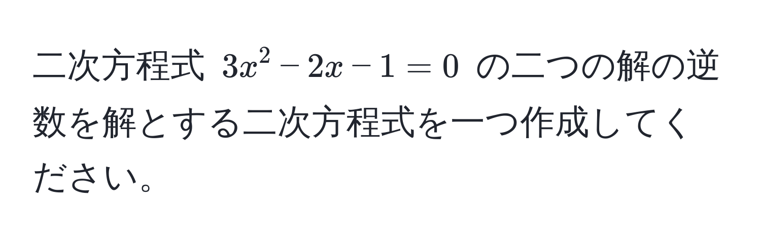 二次方程式 $3x^2 - 2x - 1 = 0$ の二つの解の逆数を解とする二次方程式を一つ作成してください。