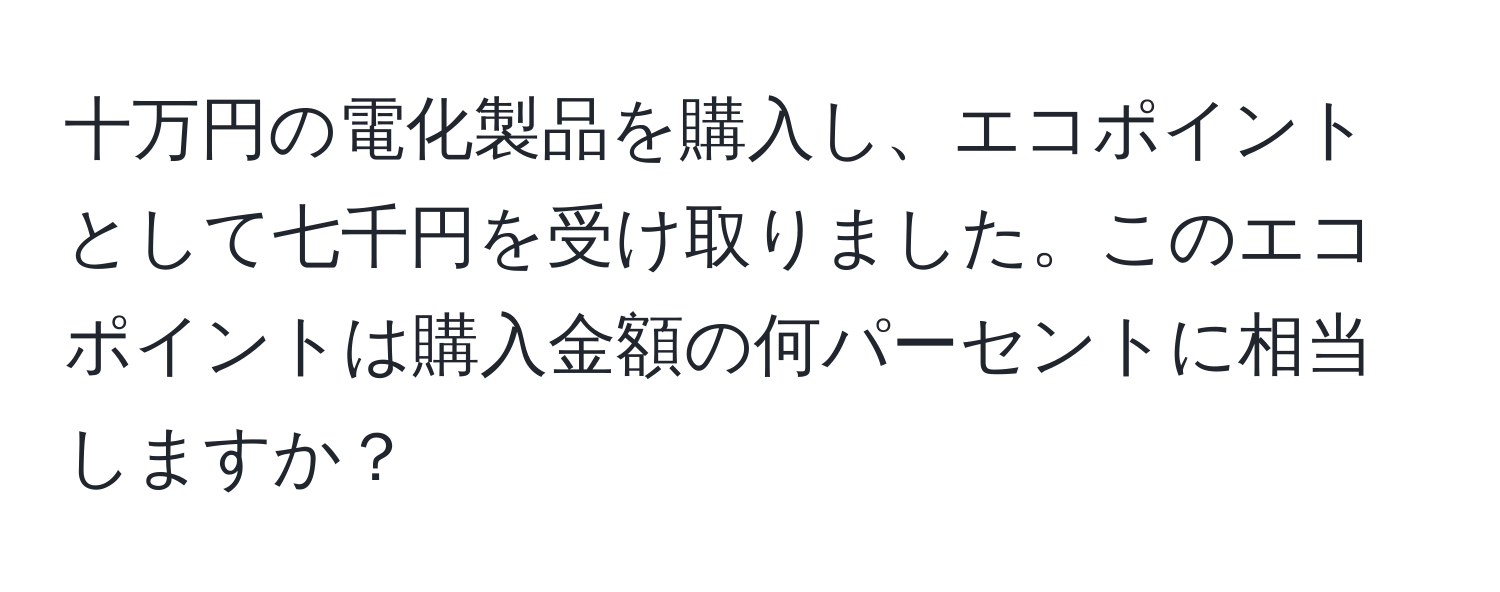 十万円の電化製品を購入し、エコポイントとして七千円を受け取りました。このエコポイントは購入金額の何パーセントに相当しますか？