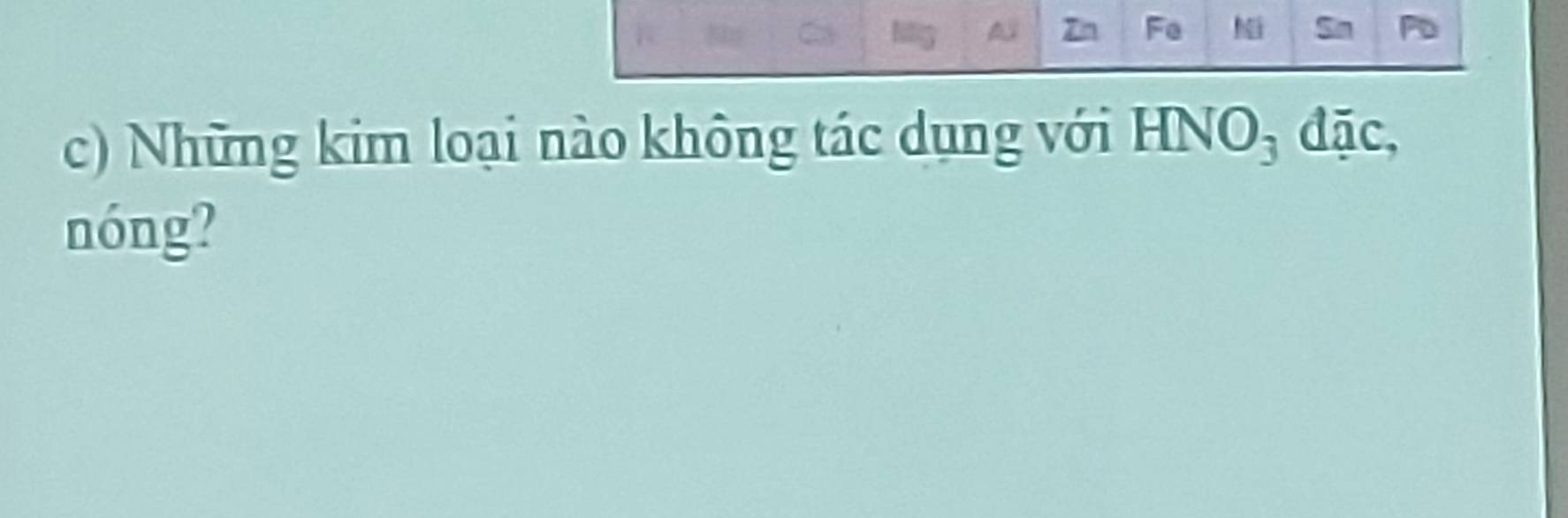 Fe Ni Sn P
c) Những kim loại nào không tác dụng với HNO₃ đặc, 
nóng?