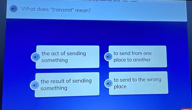 ans- and de- — Quix — Level D ×
What does “transmit” mean?
the act of sending to send from one
something place to another
the result of sending to send to the wrong
something place