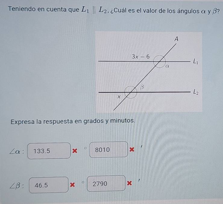 Teniendo en cuenta que L_1parallel L_2 ¿Cuál es el valor de los ángulos α y β?
Expresa la respuesta en grados y minutos.
∠ alpha : 133.5 × 8010 x 1
∠ beta :46.5 × 2790 × 1