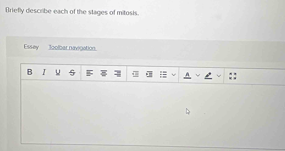 Briefly describe each of the stages of mitosis. 
Essay Toolbar navigation 
B I u s A 
a E