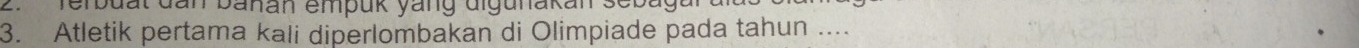 Terbuat dan banan empük yäng digunakan sebagar 
3. Atletik pertama kali diperlombakan di Olimpiade pada tahun ....