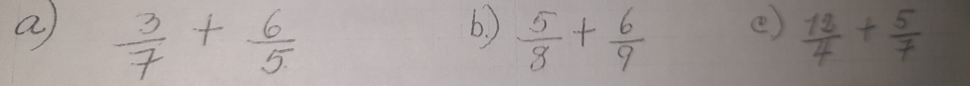 a  3/7 + 6/5 
6. ) e
 5/8 + 6/9 
 12/4 + 5/7 