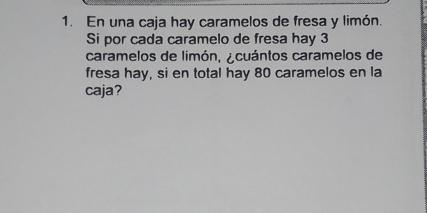 En una caja hay caramelos de fresa y limón. 
Si por cada caramelo de fresa hay 3
caramelos de limón, ¿cuántos caramelos de 
fresa hay, si en total hay 80 caramelos en la 
caja?