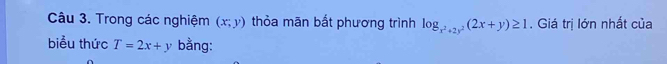 Trong các nghiệm (x;y) thỏa mãn bất phương trình log _x^2+2y^2(2x+y)≥ 1. Giá trị lớn nhất của
biểu thức T=2x+y bằng: