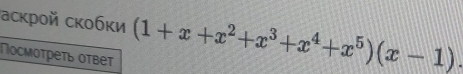 аскрой скобκи (1+x+x^2+x^3+x^4+x^5)(x-1)
Πосмоτреτь оτвет