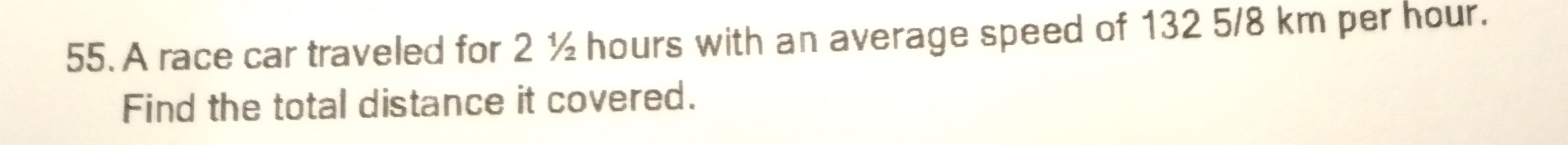 A race car traveled for 2 ½ hours with an average speed of 132 5/8 km per hour. 
Find the total distance it covered.