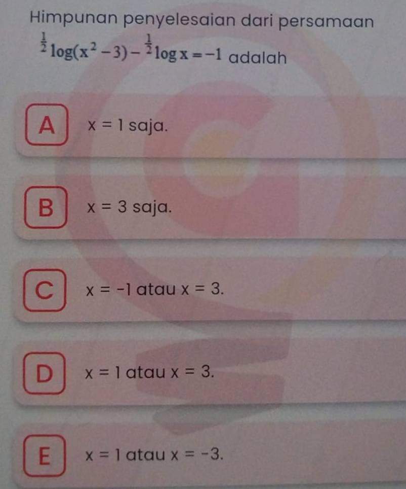 Himpunan penyelesaian dari persamaan^(frac 1)2log (x^2-3)-^ 1/2 log x=-1 adalah
A x=1 saja.
B x=3 saja.
C x=-1 atau x=3.
D x=1 atau x=3.
E x=1 atau x=-3.