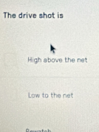 The drive shot is
High above the net
Low to the net