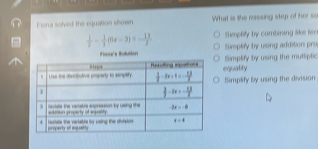 Fiona solved the equation shown What is the missing step of her so
 1/2 = 1/3 (6x-3)=- 13/2 
Simplify by combining like ten
Simplify by using addition pro
Fiona's Solution
Simplify by using the multiplic
equality
Simplify by using the division