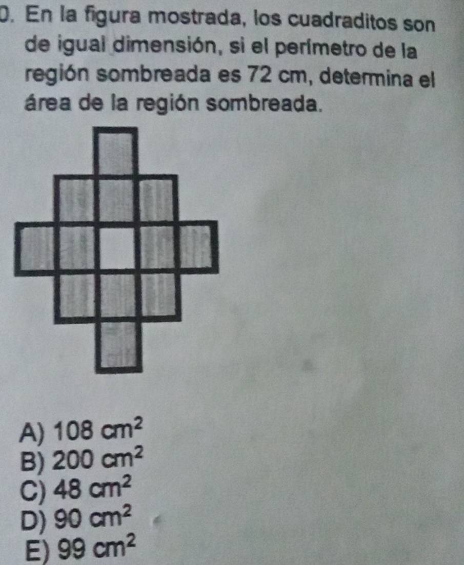 En la figura mostrada, los cuadraditos son
de igual dimensión, si el perímetro de la
región sombreada es 72 cm, determina el
área de la región sombreada.
A) 108cm^2
B) 200cm^2
C) 48cm^2
D) 90cm^2
E) 99cm^2