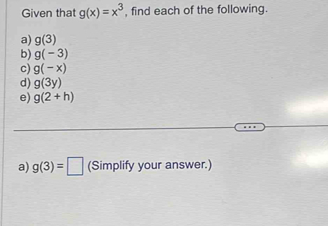 Given that g(x)=x^3 , find each of the following. 
a) g(3)
b) g(-3)
c) g(-x)
d) g(3y)
e) g(2+h)
a) g(3)=□ (Simplify your answer.)