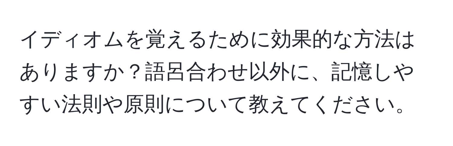 イディオムを覚えるために効果的な方法はありますか？語呂合わせ以外に、記憶しやすい法則や原則について教えてください。