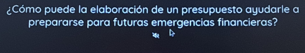 ¿Cómo puede la elaboración de un presupuesto ayudarle a 
prepararse para futuras emergencias financieras?