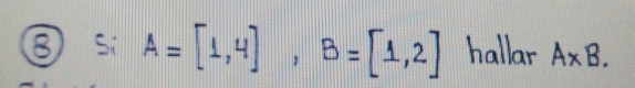 ⑧) S A=[1,4], B=[1,2] hallar A* B.