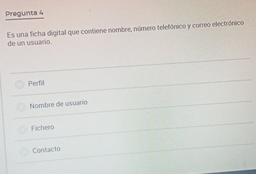 Pregunta 4
Es una ficha digital que contiene nombre, número telefónico y correo electrónico
de un usuario.
Perfil
Nombre de usuario
Fichero
Contacto