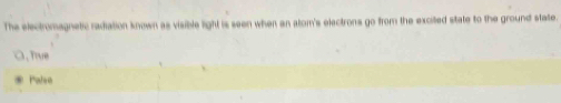 The electromagnetic radiation known as visible light is seen when an alom's electrons go from the excited state to the ground state.
O,True
Palee