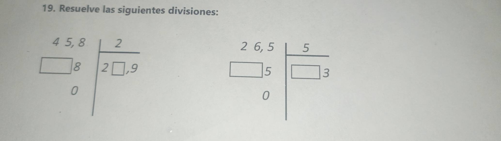 Resuelve las siguientes divisiones:
beginarrayr 4.5.8 □ .8 0endarray |beginarrayr 2 2□ .9 endarray