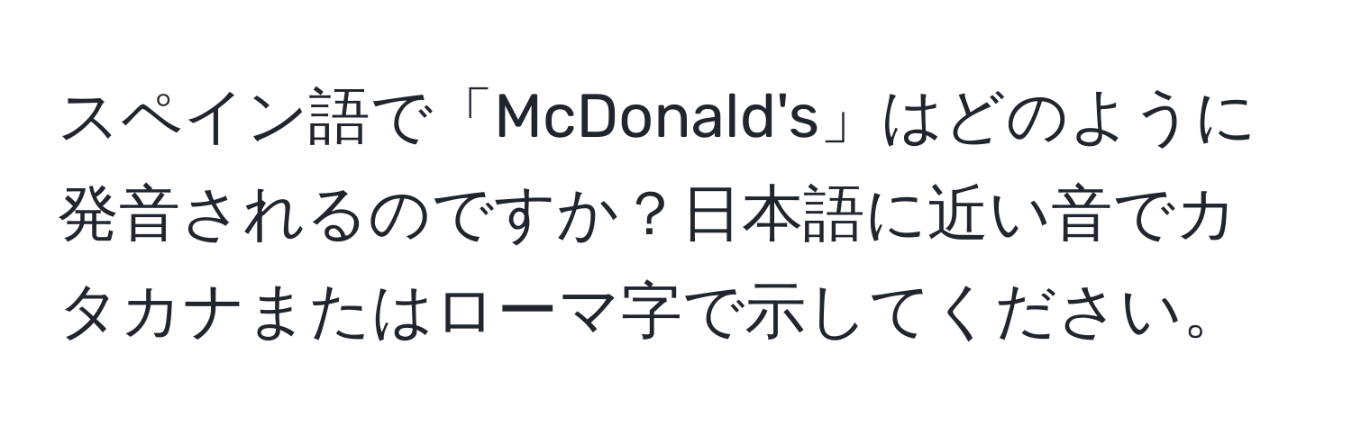 スペイン語で「McDonald's」はどのように発音されるのですか？日本語に近い音でカタカナまたはローマ字で示してください。