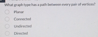 What graph type has a path between every pair of vertices?
Planar
Connected
Undirected
Directed