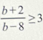  (b+2)/b-8 ≥ 3