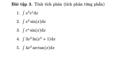 Bài tập 3. Tính tích phân (tích phân từng phần) 
1. ∈t x^2e^xdx
2. ∈t x^2sin (x)dx
3. ∈t e^xsin (x)dx
4. ∈t 3x^2ln (x^2+1)dx
5. ∈t 4x^3arctan (x)dx